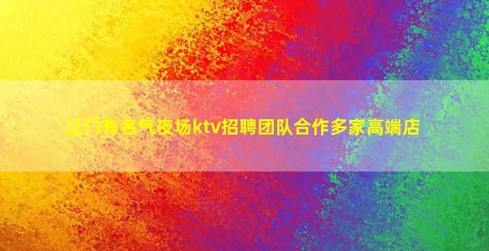 江门有名气夜场ktv招聘团队合作多家高端店